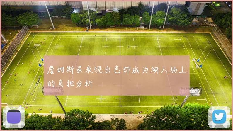 詹姆斯虽表现出色却成为湖人场上的负担分析