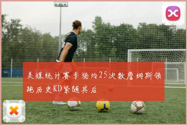 美媒统计赛季场均25次数詹姆斯领跑历史KD紧随其后