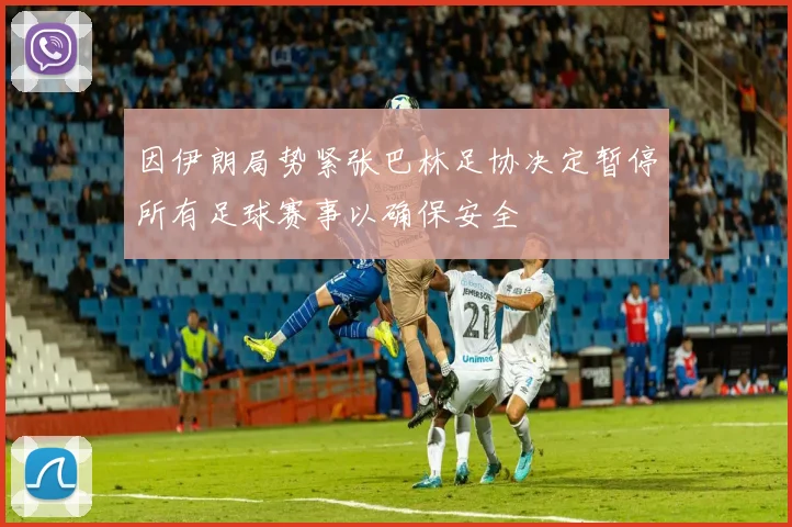因伊朗局势紧张巴林足协决定暂停所有足球赛事以确保安全
