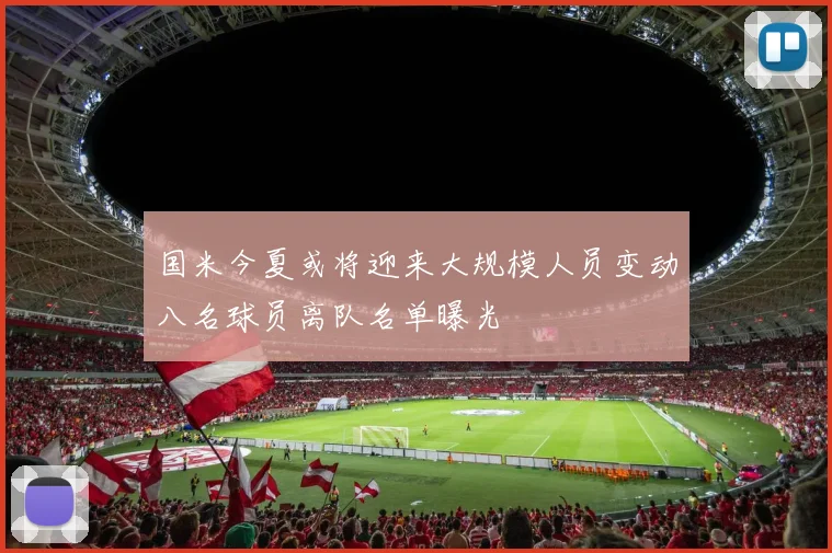 国米今夏或将迎来大规模人员变动八名球员离队名单曝光