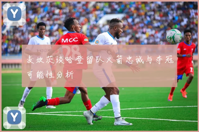 麦坎茨谈哈登留队火箭忠诚与夺冠可能性分析